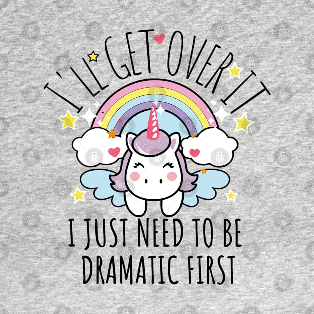 I'll Get Over It I Just Need To Be Dramatic First funny colorful unicorn by AbstractA